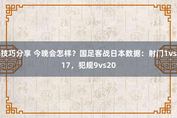 技巧分享 今晚会怎样？国足客战日本数据：射门1vs17，犯规9vs20