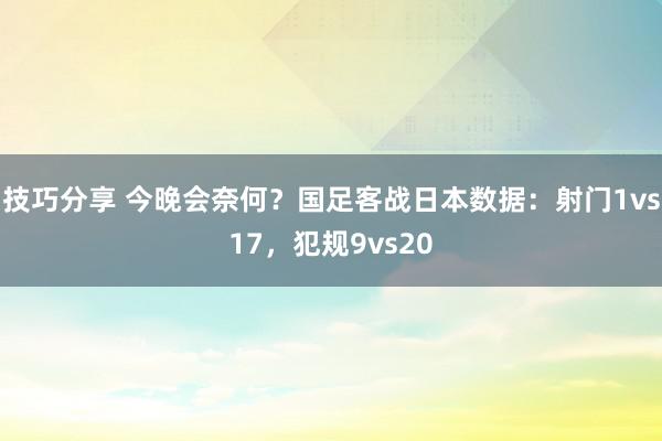 技巧分享 今晚会奈何？国足客战日本数据：射门1vs17，犯规9vs20