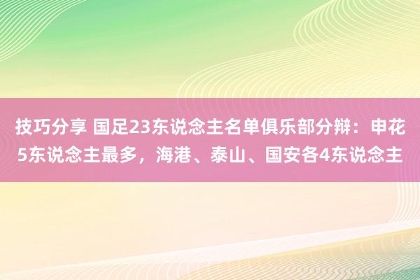 技巧分享 国足23东说念主名单俱乐部分辩：申花5东说念主最多，海港、泰山、国安各4东说念主