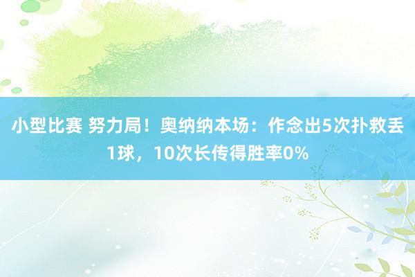 小型比赛 努力局！奥纳纳本场：作念出5次扑救丢1球，10次长传得胜率0%