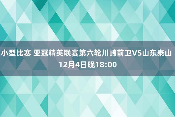 小型比赛 亚冠精英联赛第六轮川崎前卫VS山东泰山 12月4日晚18:00