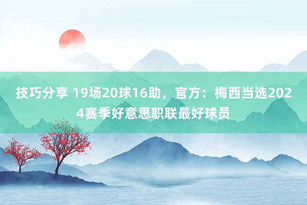 技巧分享 19场20球16助，官方：梅西当选2024赛季好意思职联最好球员