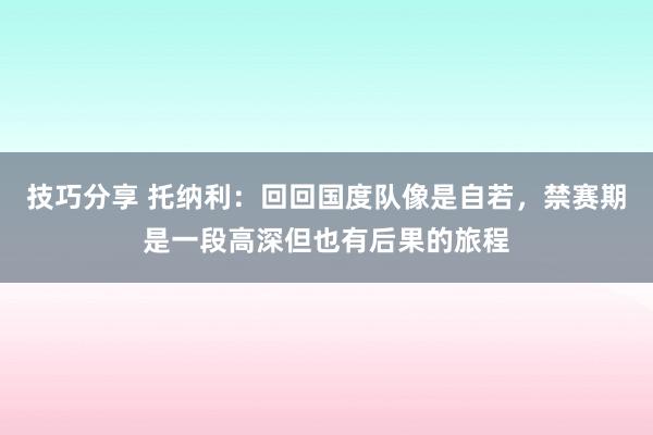 技巧分享 托纳利：回回国度队像是自若，禁赛期是一段高深但也有后果的旅程