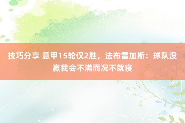 技巧分享 意甲15轮仅2胜，法布雷加斯：球队没赢我会不满而况不就寝