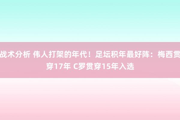 战术分析 伟人打架的年代！足坛积年最好阵：梅西贯穿17年 C罗贯穿15年入选