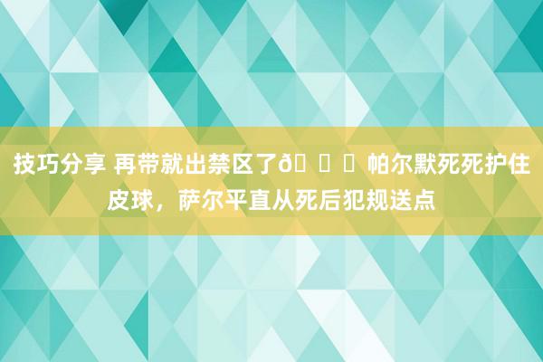 技巧分享 再带就出禁区了😂帕尔默死死护住皮球，萨尔平直从死后犯规送点