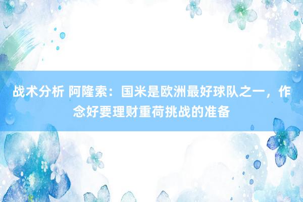 战术分析 阿隆索：国米是欧洲最好球队之一，作念好要理财重荷挑战的准备