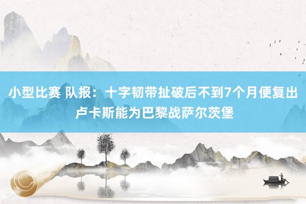 小型比赛 队报：十字韧带扯破后不到7个月便复出 卢卡斯能为巴黎战萨尔茨堡