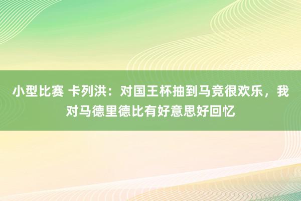 小型比赛 卡列洪：对国王杯抽到马竞很欢乐，我对马德里德比有好意思好回忆