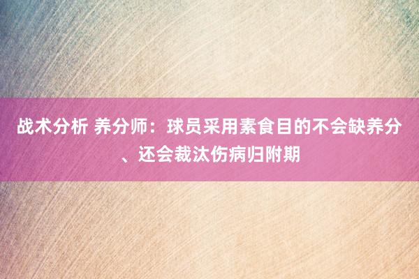 战术分析 养分师：球员采用素食目的不会缺养分、还会裁汰伤病归附期