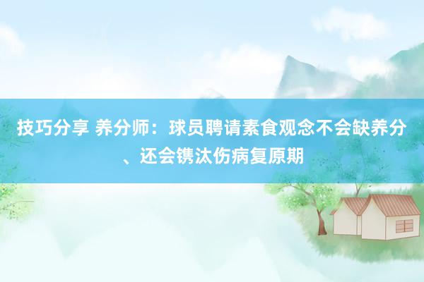 技巧分享 养分师：球员聘请素食观念不会缺养分、还会镌汰伤病复原期