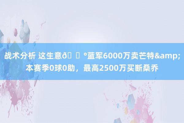 战术分析 这生意💰蓝军6000万卖芒特&本赛季0球0助，最高2500万买断桑乔