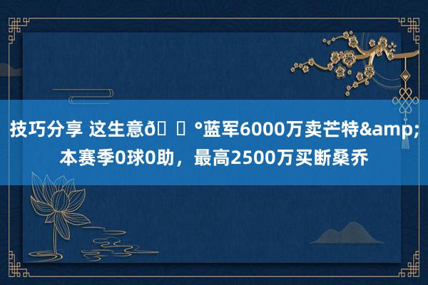 技巧分享 这生意💰蓝军6000万卖芒特&本赛季0球0助，最高2500万买断桑乔