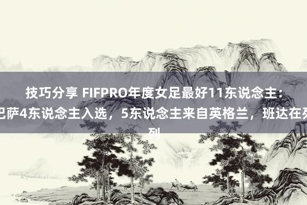 技巧分享 FIFPRO年度女足最好11东说念主：巴萨4东说念主入选，5东说念主来自英格兰，班达在列