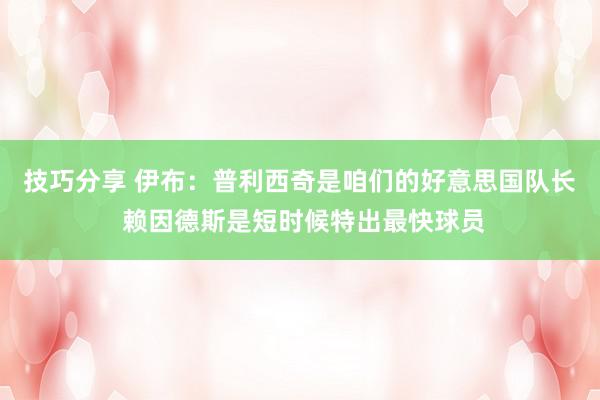 技巧分享 伊布：普利西奇是咱们的好意思国队长 赖因德斯是短时候特出最快球员