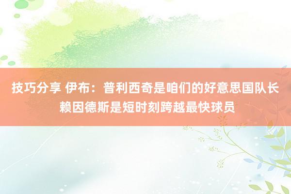 技巧分享 伊布：普利西奇是咱们的好意思国队长 赖因德斯是短时刻跨越最快球员