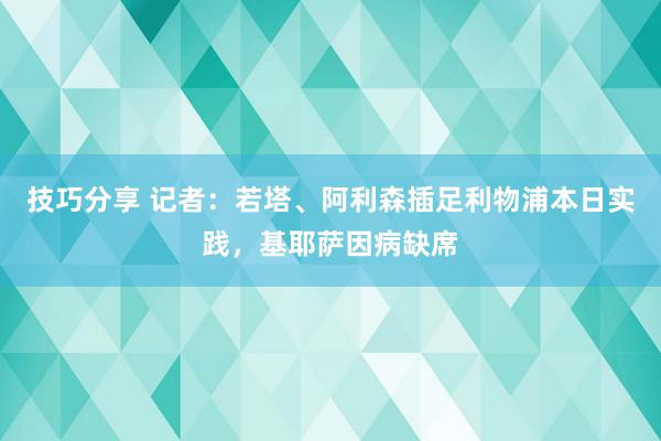 技巧分享 记者：若塔、阿利森插足利物浦本日实践，基耶萨因病缺席