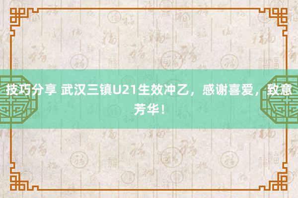 技巧分享 武汉三镇U21生效冲乙，感谢喜爱，致意芳华！