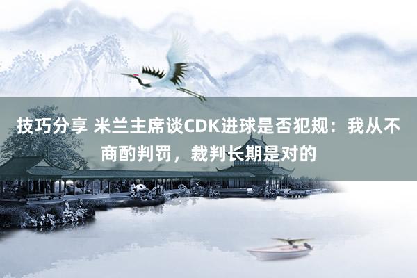 技巧分享 米兰主席谈CDK进球是否犯规：我从不商酌判罚，裁判长期是对的