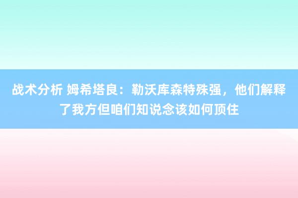 战术分析 姆希塔良：勒沃库森特殊强，他们解释了我方但咱们知说念该如何顶住