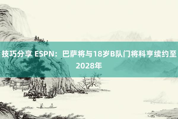 技巧分享 ESPN：巴萨将与18岁B队门将科亨续约至2028年