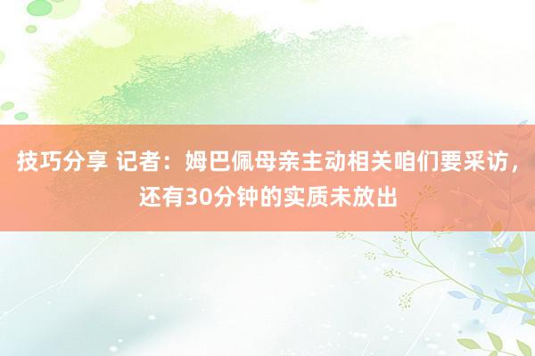 技巧分享 记者：姆巴佩母亲主动相关咱们要采访，还有30分钟的实质未放出