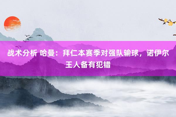 战术分析 哈曼：拜仁本赛季对强队输球，诺伊尔王人备有犯错