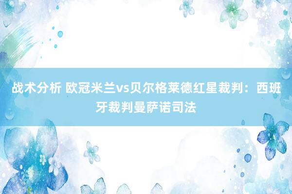 战术分析 欧冠米兰vs贝尔格莱德红星裁判：西班牙裁判曼萨诺司法