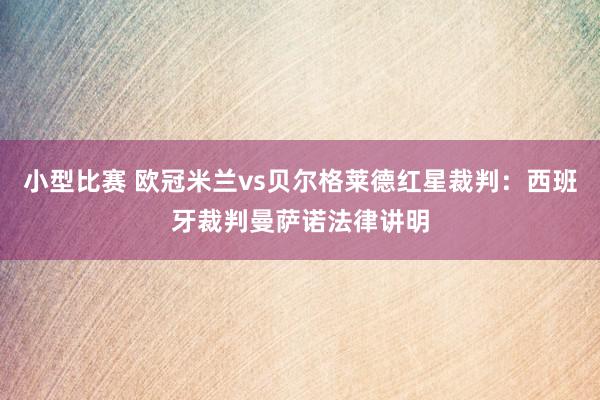 小型比赛 欧冠米兰vs贝尔格莱德红星裁判：西班牙裁判曼萨诺法律讲明