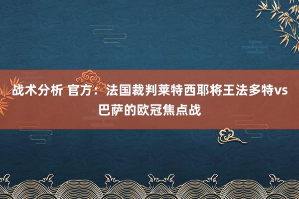 战术分析 官方：法国裁判莱特西耶将王法多特vs巴萨的欧冠焦点战