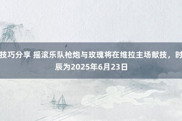 技巧分享 摇滚乐队枪炮与玫瑰将在维拉主场献技，时辰为2025年6月23日