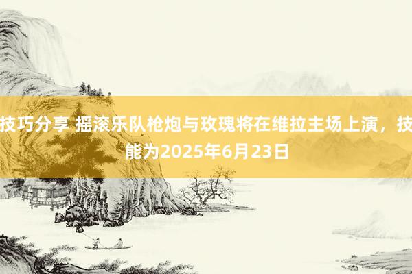 技巧分享 摇滚乐队枪炮与玫瑰将在维拉主场上演，技能为2025年6月23日