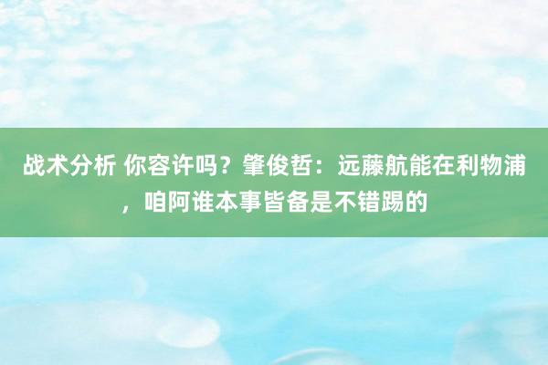 战术分析 你容许吗？肇俊哲：远藤航能在利物浦，咱阿谁本事皆备是不错踢的