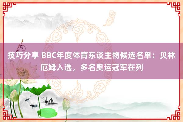 技巧分享 BBC年度体育东谈主物候选名单：贝林厄姆入选，多名奥运冠军在列