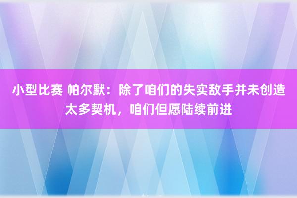 小型比赛 帕尔默：除了咱们的失实敌手并未创造太多契机，咱们但愿陆续前进