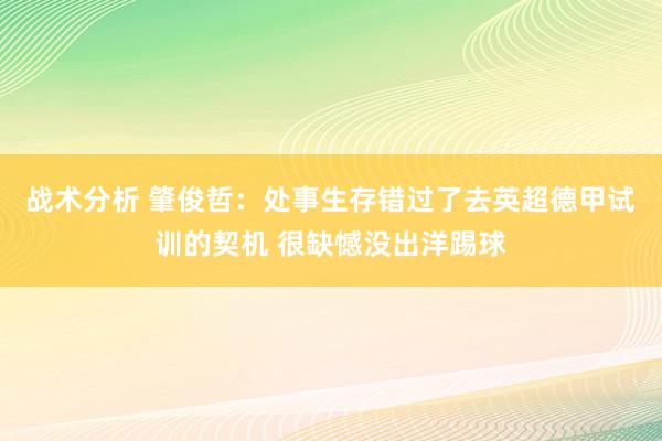 战术分析 肇俊哲：处事生存错过了去英超德甲试训的契机 很缺憾没出洋踢球