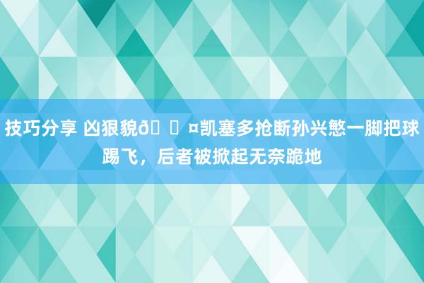 技巧分享 凶狠貌😤凯塞多抢断孙兴慜一脚把球踢飞，后者被掀起无奈跪地