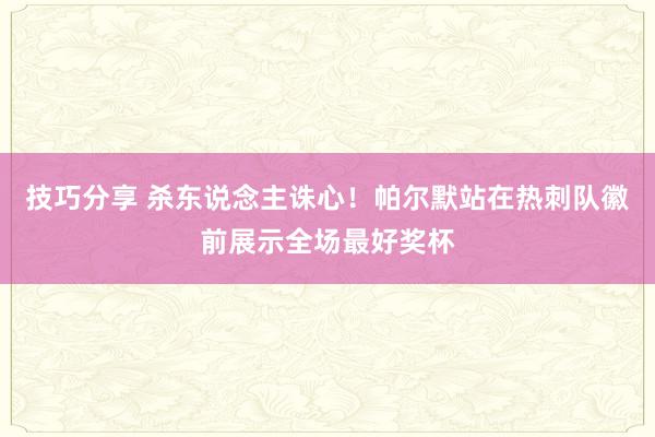 技巧分享 杀东说念主诛心！帕尔默站在热刺队徽前展示全场最好奖杯