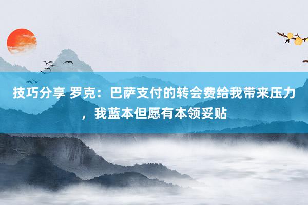 技巧分享 罗克：巴萨支付的转会费给我带来压力，我蓝本但愿有本领妥贴