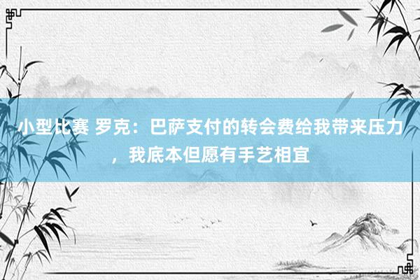 小型比赛 罗克：巴萨支付的转会费给我带来压力，我底本但愿有手艺相宜