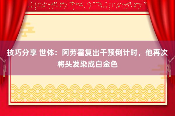 技巧分享 世体：阿劳霍复出干预倒计时，他再次将头发染成白金色