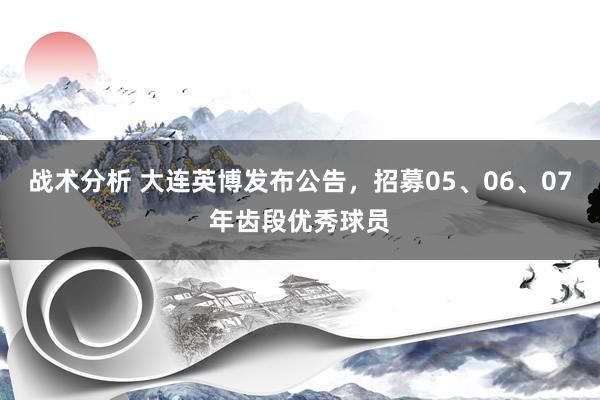 战术分析 大连英博发布公告，招募05、06、07年齿段优秀球员