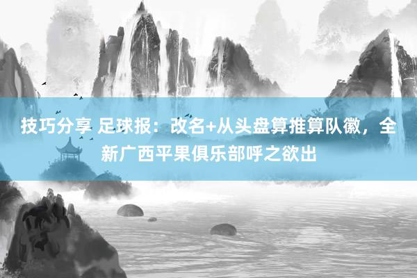 技巧分享 足球报：改名+从头盘算推算队徽，全新广西平果俱乐部呼之欲出