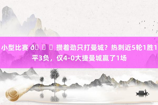 小型比赛 🙃攒着劲只打曼城？热刺近5轮1胜1平3负，仅4-0大捷曼城赢了1场