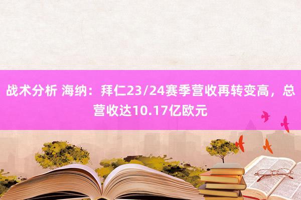 战术分析 海纳：拜仁23/24赛季营收再转变高，总营收达10.17亿欧元