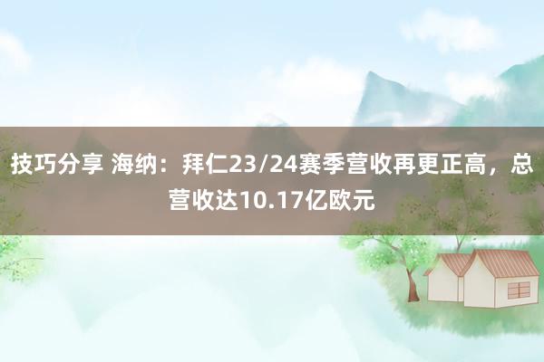 技巧分享 海纳：拜仁23/24赛季营收再更正高，总营收达10.17亿欧元