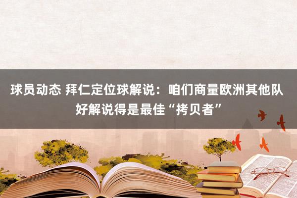 球员动态 拜仁定位球解说：咱们商量欧洲其他队 好解说得是最佳“拷贝者”