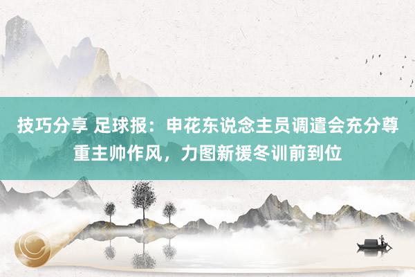 技巧分享 足球报：申花东说念主员调遣会充分尊重主帅作风，力图新援冬训前到位