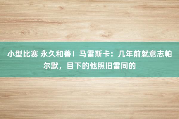 小型比赛 永久和善！马雷斯卡：几年前就意志帕尔默，目下的他照旧雷同的