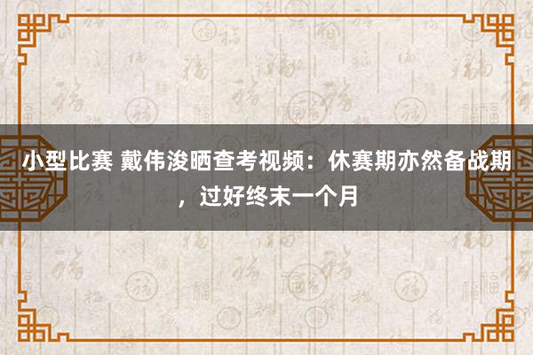 小型比赛 戴伟浚晒查考视频：休赛期亦然备战期，过好终末一个月